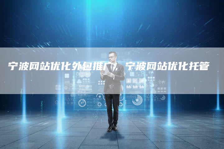 宁波网站优化外包推广，宁波网站优化托管-网站排名优化网