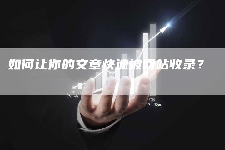 如何让你的文章快速被网站收录?-网站排名优化网