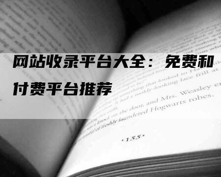 网站收录平台大全：免费和付费平台推荐-网站排名优化网