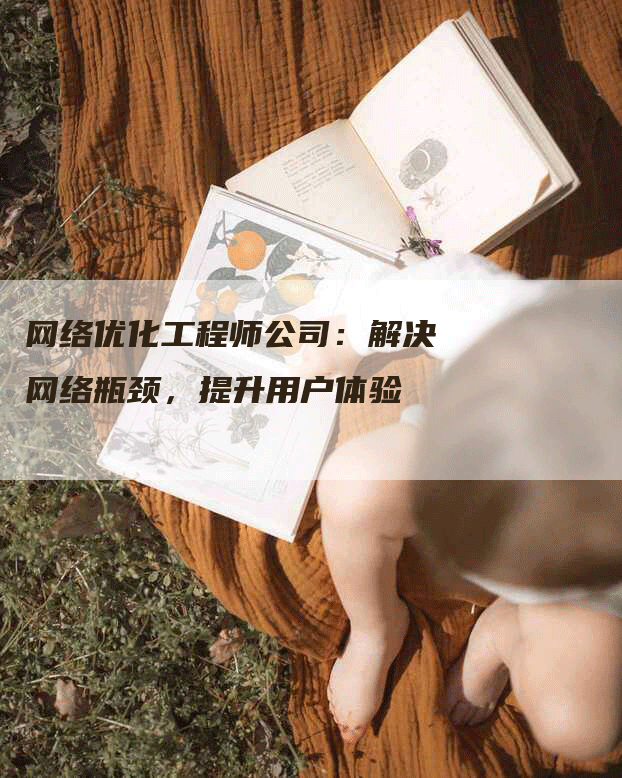网络优化工程师公司：解决网络瓶颈，提升用户体验-网站排名优化网