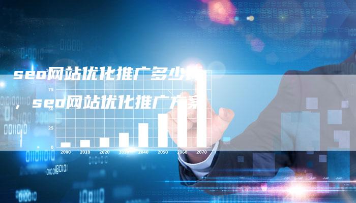seo网站优化推广多少钱，seo网站优化推广方案