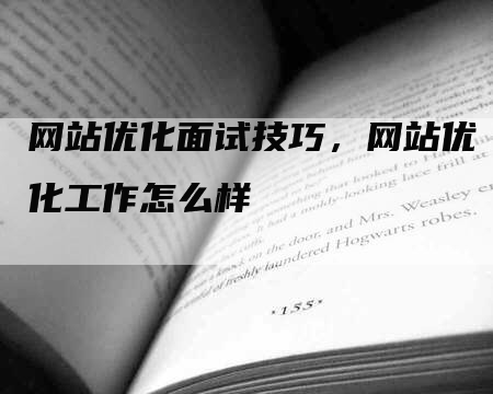 网站优化面试技巧，网站优化工作怎么样-网站排名优化网