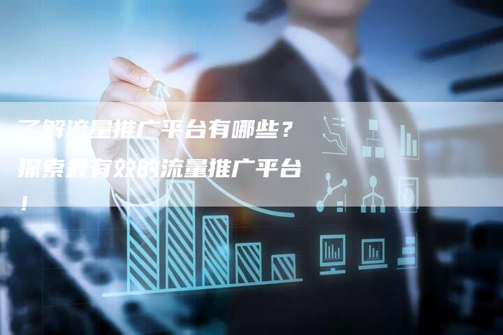了解流量推广平台有哪些？探索最有效的流量推广平台！-网站排名优化网
