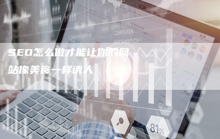 SEO怎么做才能让你的网站像美食一样诱人