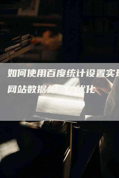 如何使用百度统计设置实现网站数据分析与优化