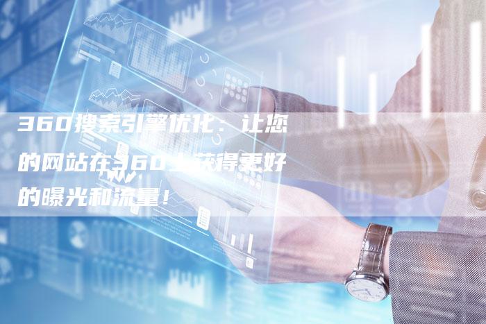 360搜索引擎优化：让您的网站在360上获得更好的曝光和流量！