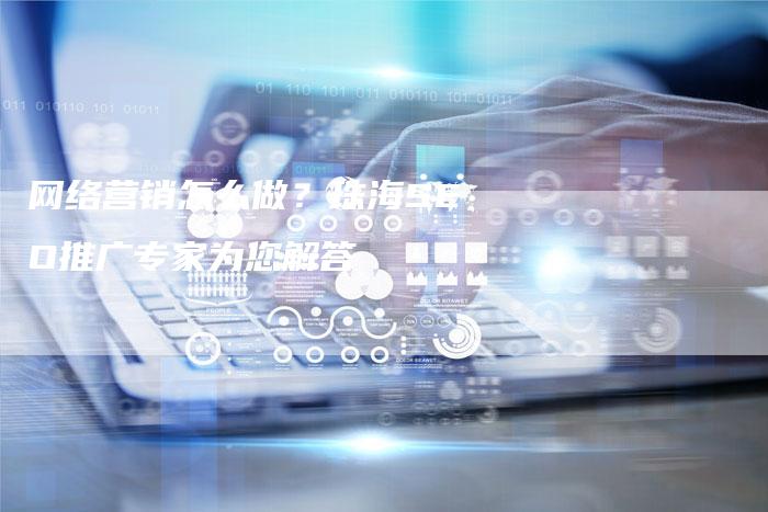 网络营销怎么做？珠海SEO推广专家为您解答-网站排名优化网
