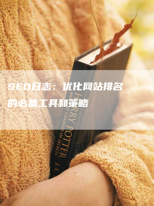 SEO日志：优化网站排名的必备工具和策略