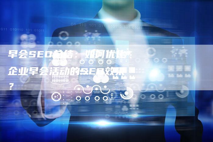 早会SEO总结：如何优化企业早会活动的SEO效果？