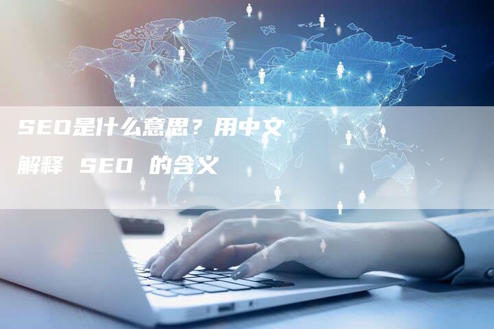 SEO是什么意思？用中文解释 SEO 的含义