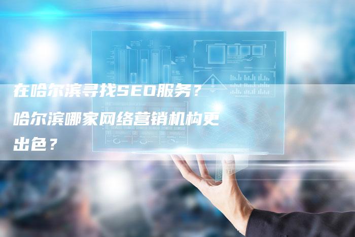 在哈尔滨寻找SEO服务？哈尔滨哪家网络营销机构更出色？-网站排名优化网