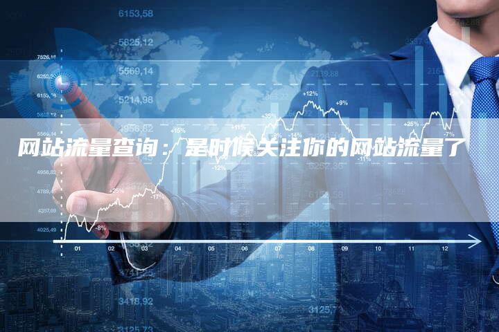 网站流量查询：是时候关注你的网站流量了-网站排名优化网
