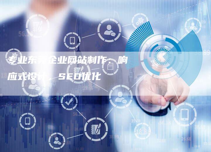 专业东莞企业网站制作:响应式设计,SEO优化-网站排名优化网