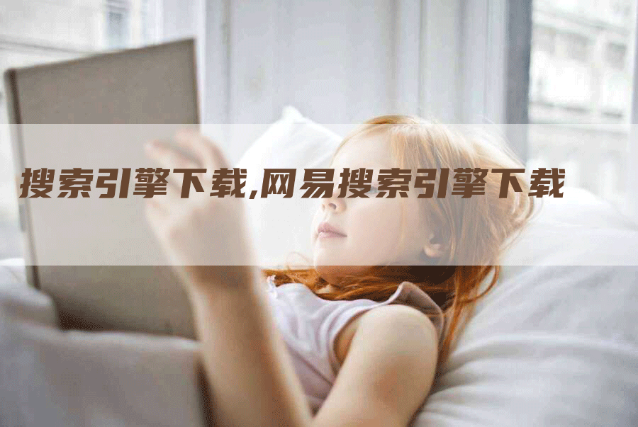 搜索引擎下载,网易搜索引擎下载-网站排名优化网