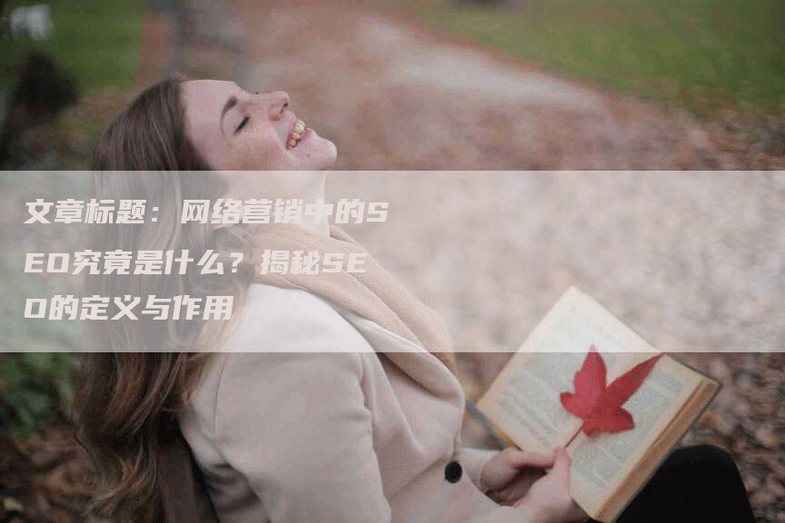 文章标题：网络营销中的SEO究竟是什么？揭秘SEO的定义与作用-网站排名优化网