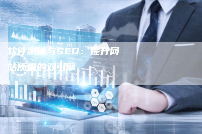 软件测试与SEO：提升网站质量的双引擎-网站排名优化网