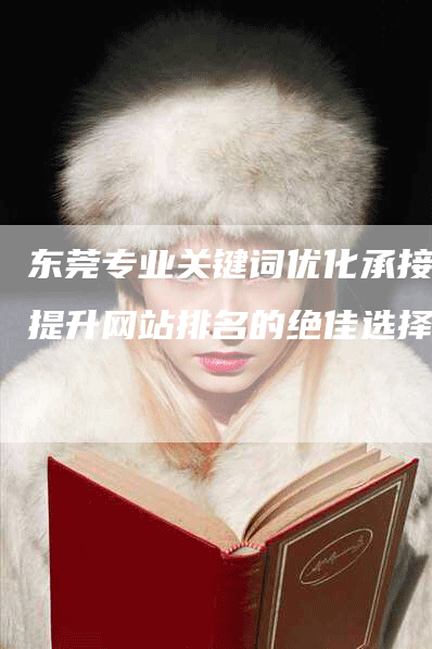 东莞专业关键词优化承接，提升网站排名的绝佳选择