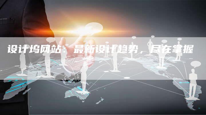 设计坞网站：最新设计趋势，尽在掌握-网站排名优化网