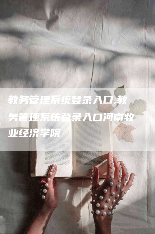 教务管理系统登录入口,教务管理系统登录入口河南牧业经济学院-网站排名优化网