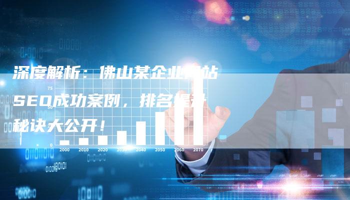 深度解析：佛山某企业网站SEO成功案例，排名提升秘诀大公开！