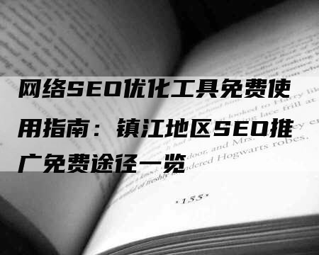 网络SEO优化工具免费使用指南：镇江地区SEO推广免费途径一览-网站排名优化网