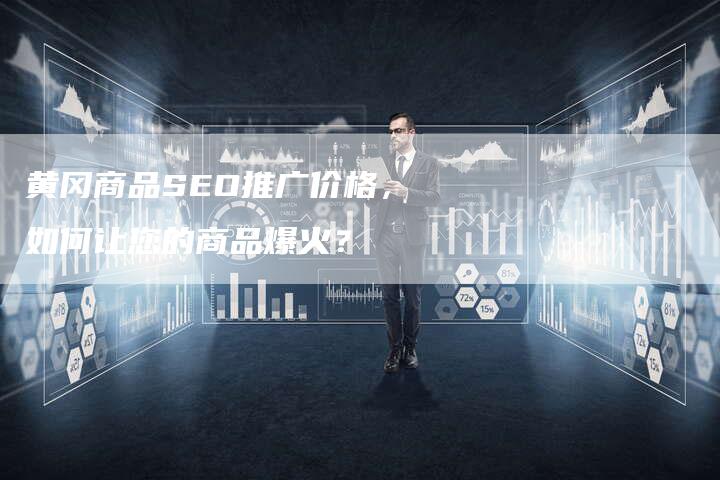 黄冈商品SEO推广价格，如何让您的商品爆火？