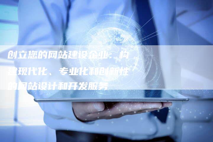 创立您的网站建设企业：构建现代化、专业化和创新性的网站设计和开发服务-网站排名优化网