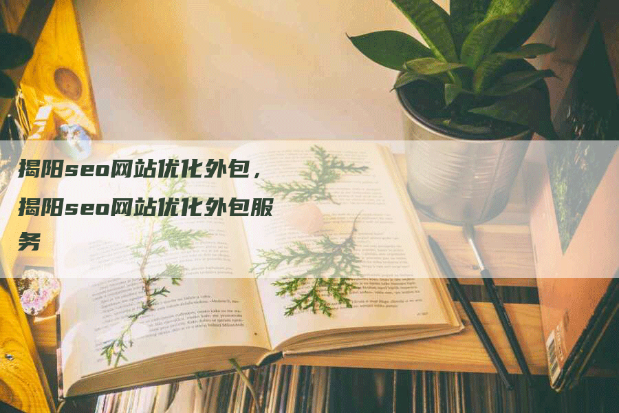 揭阳seo网站优化外包，揭阳seo网站优化外包服务