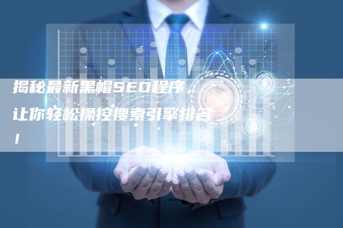 揭秘最新黑帽SEO程序，让你轻松操控搜索引擎排名！-网站排名优化网