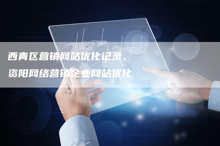 西青区营销网站优化记录，资阳网络营销企业网站优化