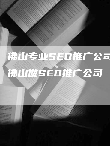 佛山专业SEO推广公司-佛山做SEO推广公司