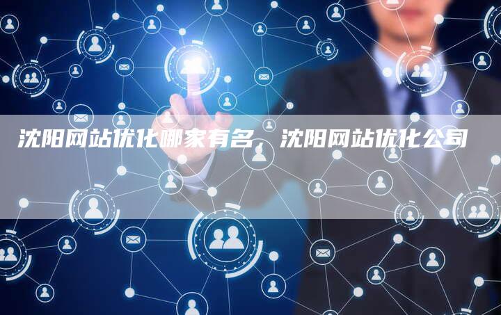 沈阳网站优化哪家有名，沈阳网站优化公司-网站排名优化网