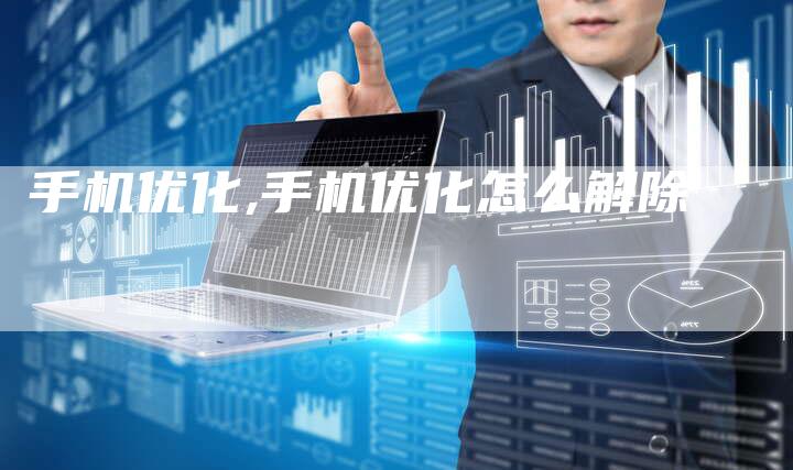 手机优化,手机优化怎么解除-网站排名优化网