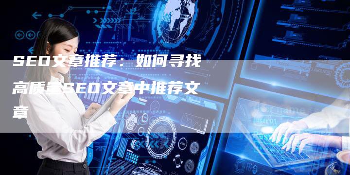 SEO文章推荐：如何寻找高质量SEO文章中推荐文章-网站排名优化网