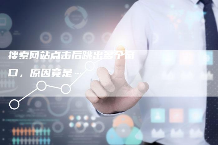搜索网站点击后跳出多个窗口，原因竟是…-网站排名优化网