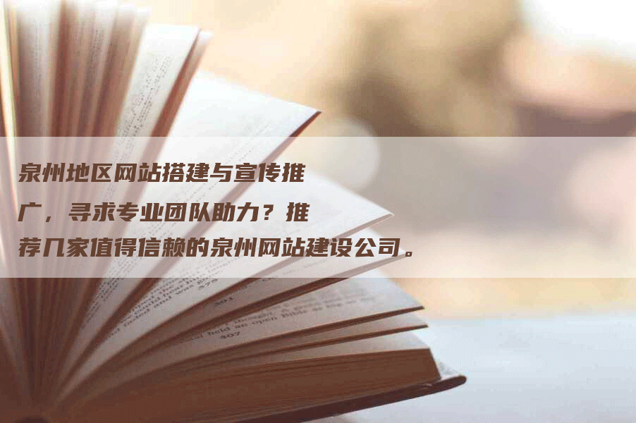 泉州地区网站搭建与宣传推广，寻求专业团队助力？推荐几家值得信赖的泉州网站建设公司。-网站排名优化网