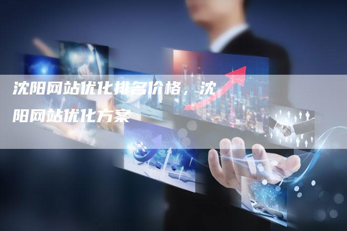 沈阳网站优化排名价格，沈阳网站优化方案-网站排名优化网