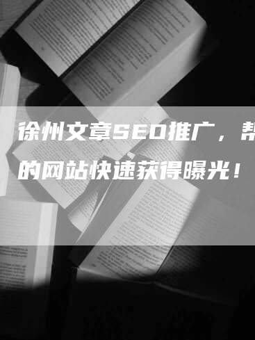 徐州文章SEO推广，帮你的网站快速获得曝光！