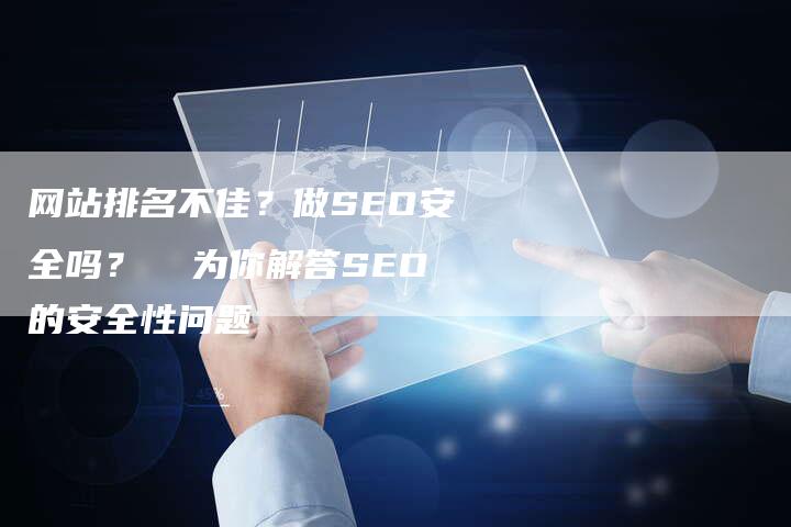 网站排名不佳？做SEO安全吗？  为你解答SEO的安全性问题
