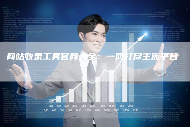 网站收录工具官网大全：一网打尽主流平台-网站排名优化网