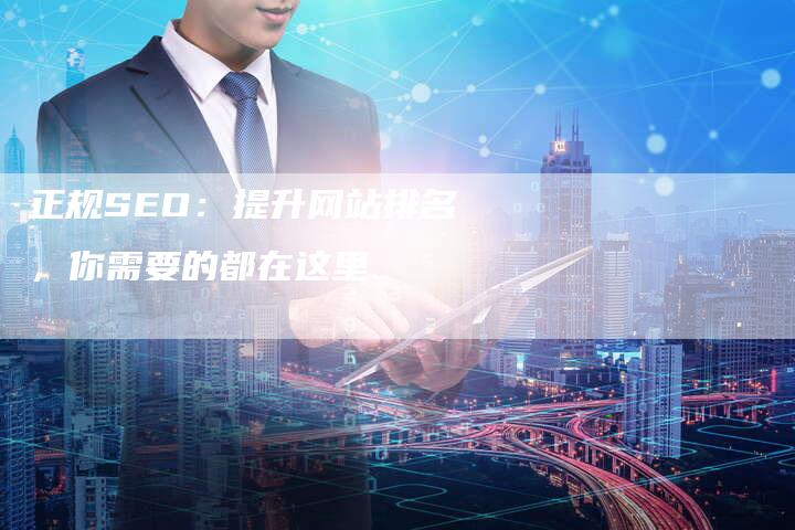 正规SEO：提升网站排名，你需要的都在这里