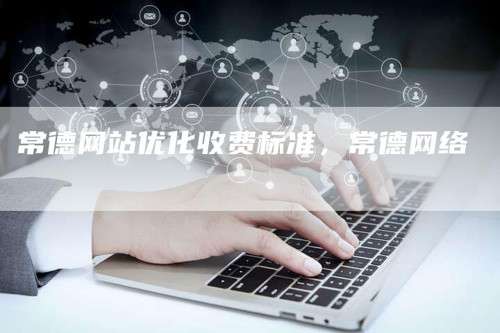 常德网站优化收费标准，常德网络