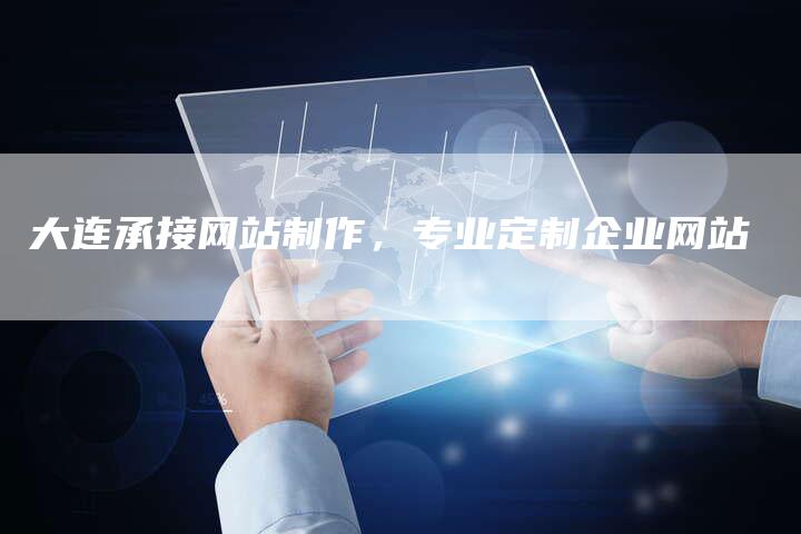 大连承接网站制作，专业定制企业网站-网站排名优化网