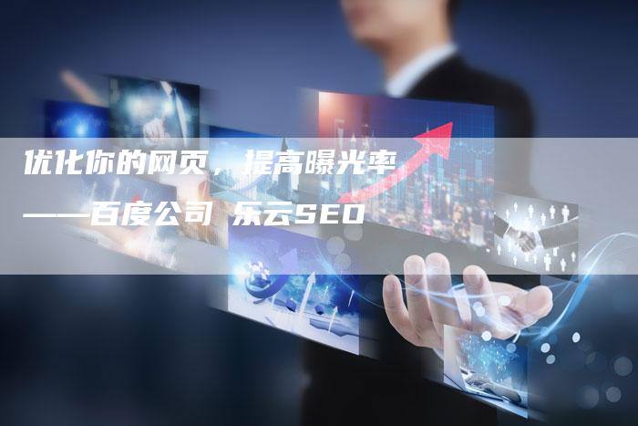优化你的网页，提高曝光率——百度公司乚乐云SEO
