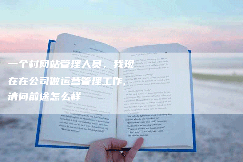一个村网站管理人员，我现在在公司做运营管理工作,请问前途怎么样