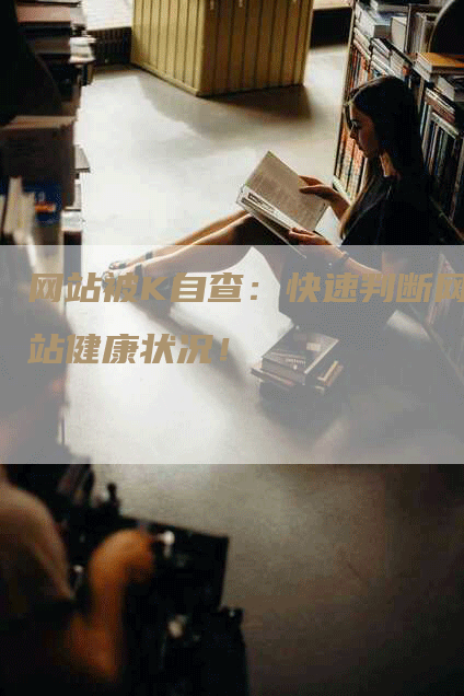 网站被K自查：快速判断网站健康状况！