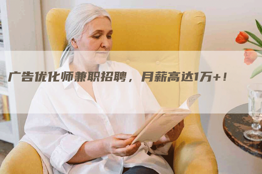 广告优化师兼职招聘，月薪高达1万+！
