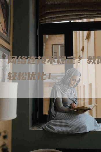 网络连接不稳定？教你几招轻松优化！