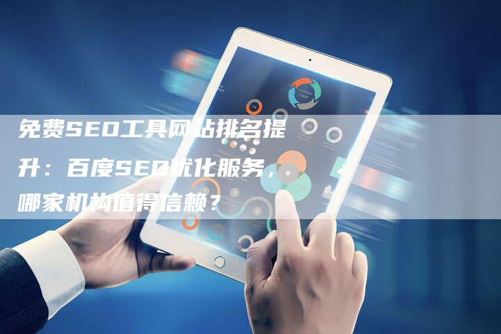 免费SEO工具网站排名提升：百度SEO优化服务，哪家机构值得信赖？-网站排名优化网
