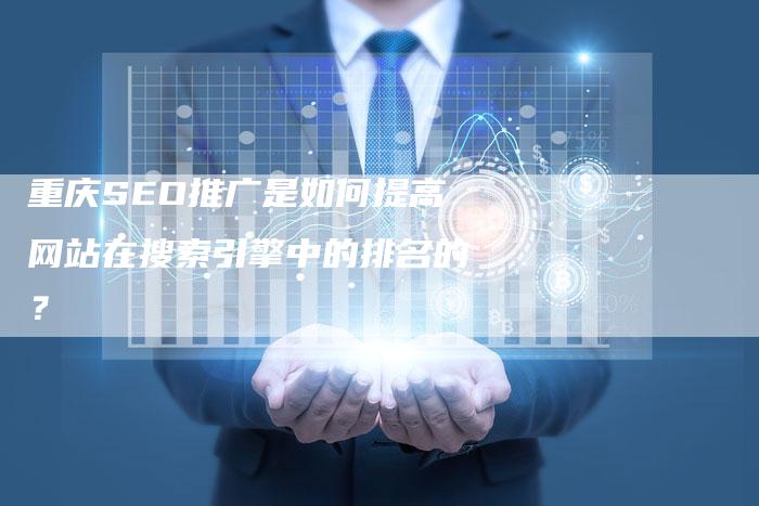重庆SEO推广是如何提高网站在搜索引擎中的排名的？